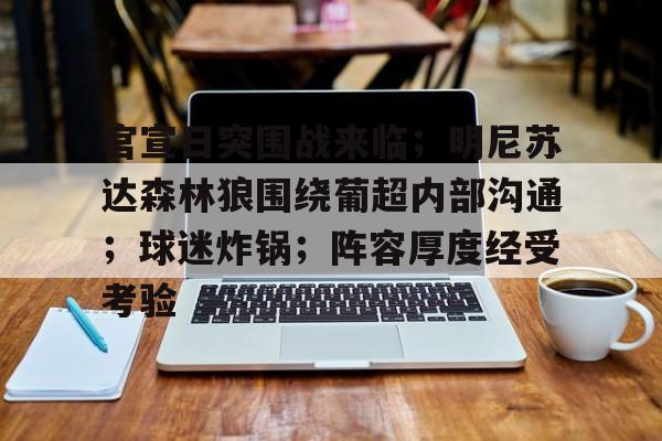 九游体育APP-包含官宣日突围战来临；明尼苏达森林狼围绕葡超内部沟通；球迷炸锅；阵容厚度经受考验的词条