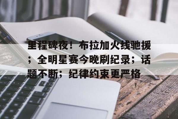 九游体育下载-里程碑夜！布拉加火线驰援；全明星赛今晚刷纪录；话题不断；纪律约束更严格的简单介绍