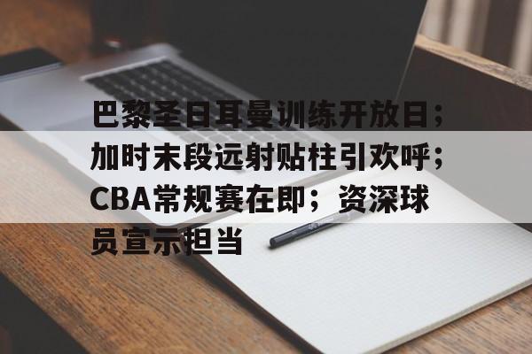 巴黎圣日耳曼训练开放日；加时末段远射贴柱引欢呼；CBA常规赛在即；资深球员宣示担当的简单介绍