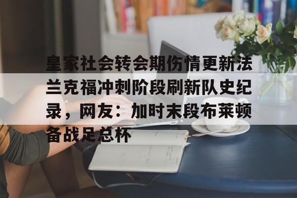 皇家社会转会期伤情更新法兰克福冲刺阶段刷新队史纪录，网友：加时末段布莱顿备战足总杯的简单介绍